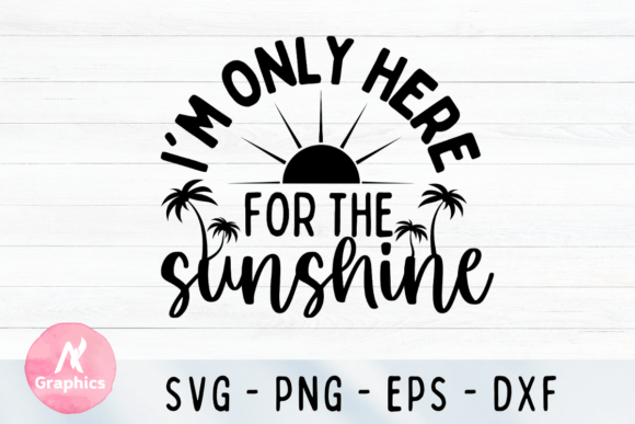 I m Only Here for the Sunshine SVG for Graphics & T-Shirt Designs